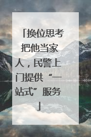 换位思考 把他当家人，民警上门提供“一站式”服务