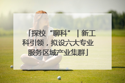 探校“聊科”｜新工科引领，拟设六大专业服务区域产业集群