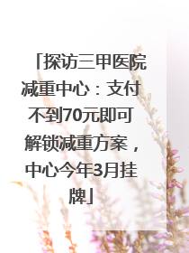 探访三甲医院减重中心：支付不到70元即可解锁减重方案，中心今年3月挂牌