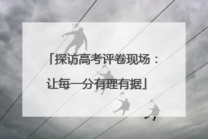 探访高考评卷现场：让每一分有理有据