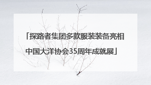 探路者集团多款服装装备亮相中国大洋协会35周年成就展