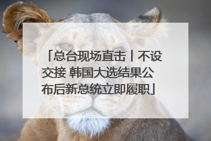 总台现场直击丨不设交接 韩国大选结果公布后新总统立即履职