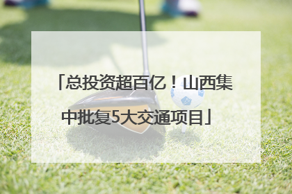 总投资超百亿！山西集中批复5大交通项目