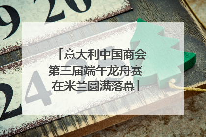 意大利中国商会第三届端午龙舟赛在米兰圆满落幕