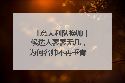 意大利队换帅｜候选人寥寥无几，为何名帅不再垂青“蓝衣军团”？