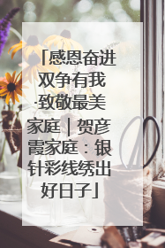 感恩奋进 双争有我·致敬最美家庭｜贺彦霞家庭：银针彩线绣出好日子