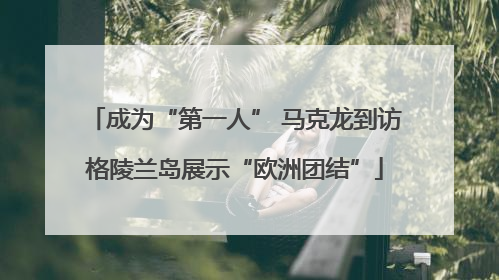 成为“第一人” 马克龙到访格陵兰岛展示“欧洲团结”