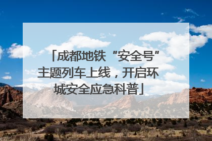 成都地铁“安全号”主题列车上线，开启环城安全应急科普