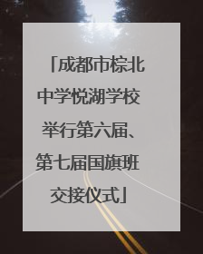 成都市棕北中学悦湖学校举行第六届、第七届国旗班交接仪式