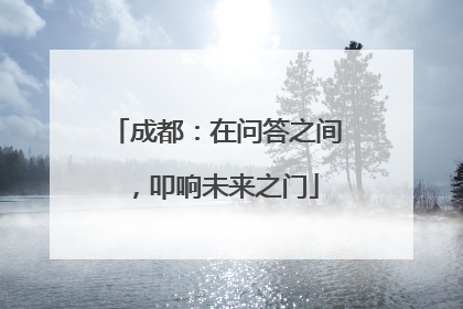 成都：在问答之间，叩响未来之门