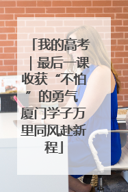 我的高考｜最后一课收获“不怕”的勇气 厦门学子万里同风赴新程