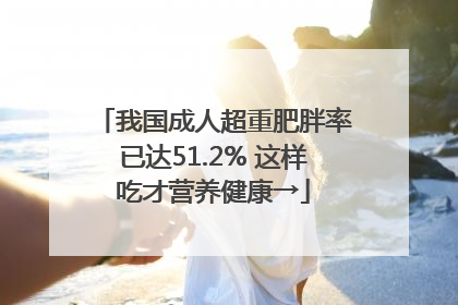 我国成人超重肥胖率已达51.2% 这样吃才营养健康→
