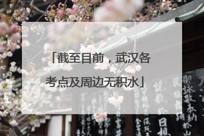 截至目前，武汉各考点及周边无积水