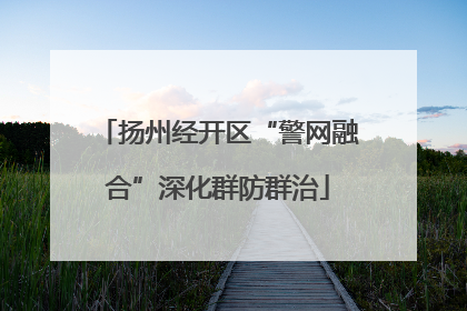 扬州经开区“警网融合”深化群防群治