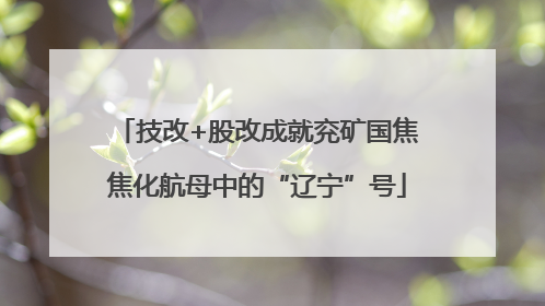技改+股改成就兖矿国焦焦化航母中的“辽宁”号