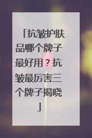 抗皱护肤品哪个牌子最好用？抗皱最厉害三个牌子揭晓