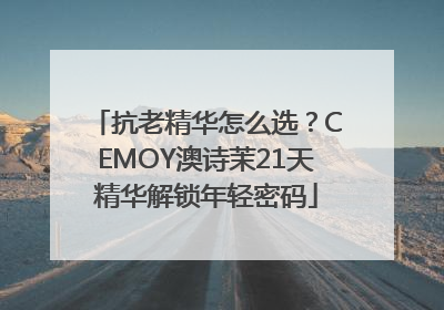 抗老精华怎么选？CEMOY澳诗茉21天精华解锁年轻密码