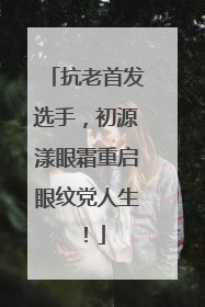 抗老首发选手，初源漾眼霜重启眼纹党人生！