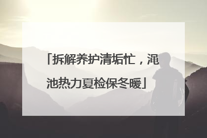 拆解养护清垢忙，渑池热力夏检保冬暖