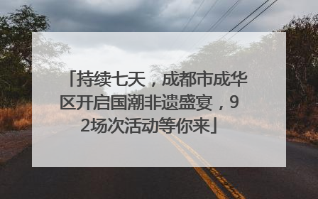 持续七天，成都市成华区开启国潮非遗盛宴，92场次活动等你来
