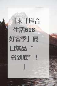 来「抖音生活618好省季」夏日爆品“一省到底”！