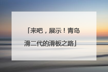 来吧，展示！青岛滑二代的滑板之路