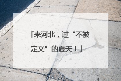 来河北，过“不被定义”的夏天！