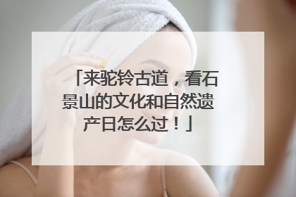 来驼铃古道，看石景山的文化和自然遗产日怎么过！