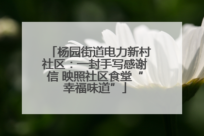 杨园街道电力新村社区：一封手写感谢信 映照社区食堂“幸福味道”