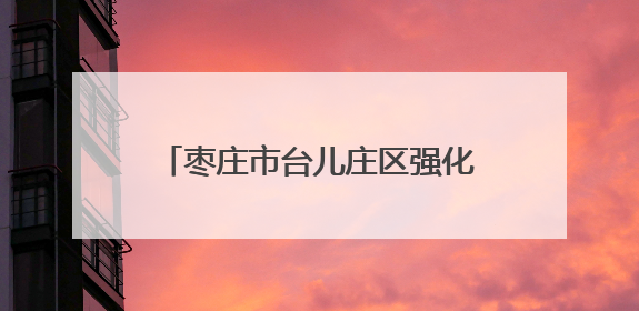 枣庄市台儿庄区强化消费维权 积极开展消费环境建设工作