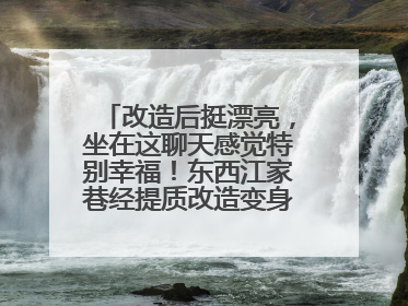 改造后挺漂亮，坐在这聊天感觉特别幸福！东西江家巷经提质改造变身居民自治幸福家