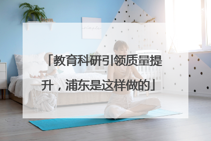 教育科研引领质量提升，浦东是这样做的