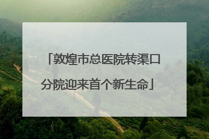 敦煌市总医院转渠口分院迎来首个新生命