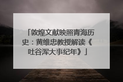 敦煌文献映照青海历史：黄维忠教授解读《吐谷浑大事纪年》