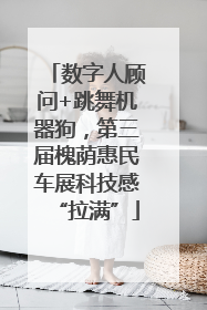 数字人顾问+跳舞机器狗，第三届槐荫惠民车展科技感“拉满”