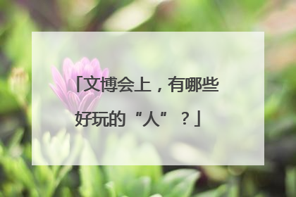 文博会上，有哪些好玩的“人”？
