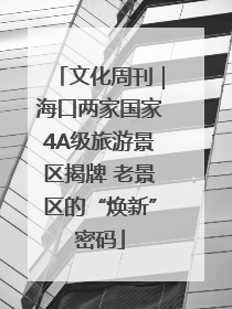 文化周刊｜海口两家国家4A级旅游景区揭牌 老景区的“焕新”密码