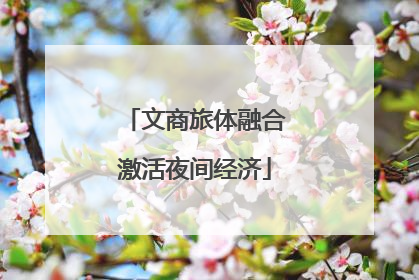 文商旅体融合激活夜间经济