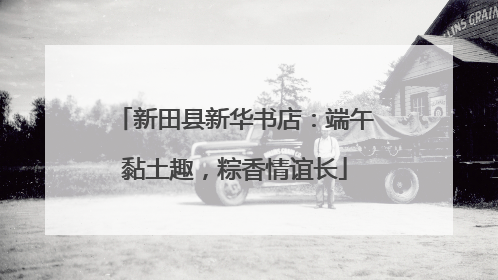 新田县新华书店：端午黏土趣，粽香情谊长