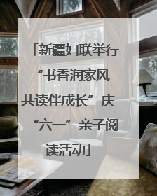 新疆妇联举行“书香润家风 共读伴成长”庆“六一”亲子阅读活动