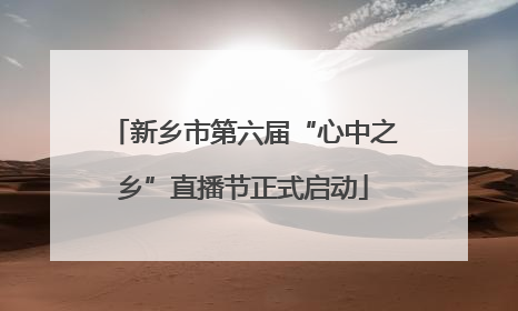 新乡市第六届“心中之乡”直播节正式启动