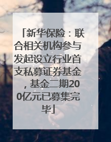 新华保险：联合相关机构参与发起设立行业首支私募证券基金，基金二期200亿元已募集完毕