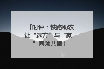 时评：铁路助农让“远方”与“家”同频共振