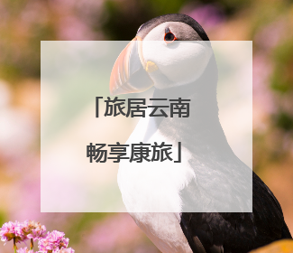旅居云南 畅享康旅