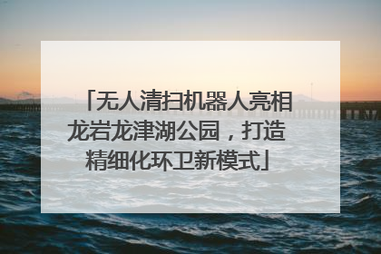 无人清扫机器人亮相龙岩龙津湖公园，打造精细化环卫新模式