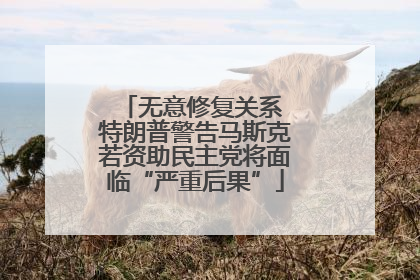 无意修复关系 特朗普警告马斯克若资助民主党将面临“严重后果”