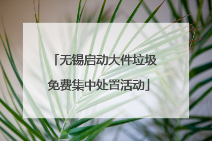 无锡启动大件垃圾免费集中处置活动