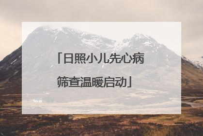 日照小儿先心病筛查温暖启动