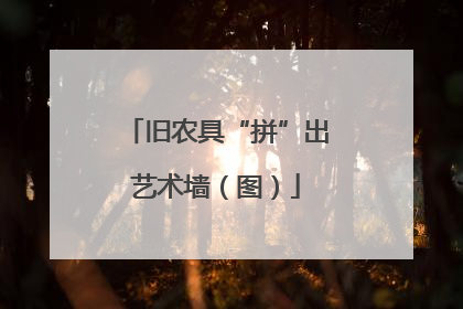 旧农具“拼”出艺术墙（图）
