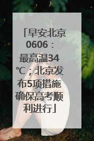 早安北京0606：最高温34℃；北京发布5项措施确保高考顺利进行